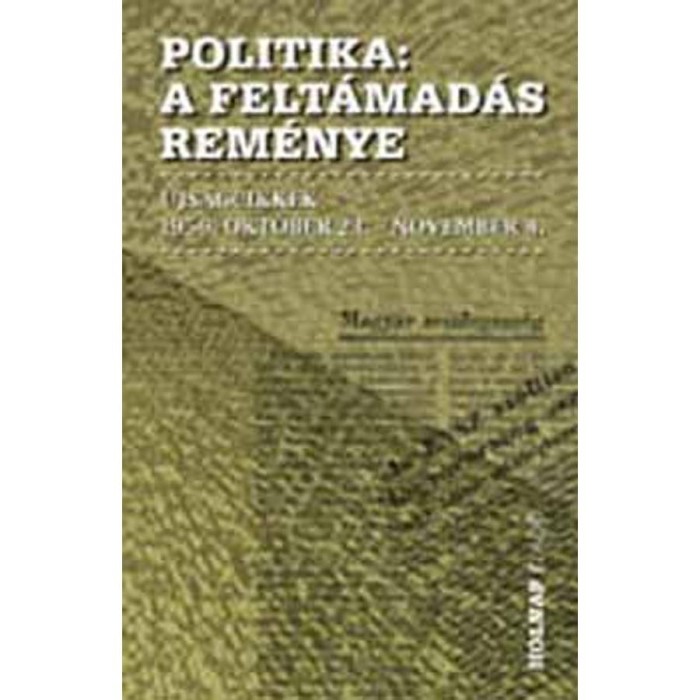 Politika - A felt&aacute;mad&aacute;s rem&eacute;nye - &Uacute;js&aacute;gcikkek 1956. okt&oacute;ber 23. - november 4. - Szigethy G&aacute;bor