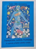 INTELEPCIUNE , LUMINA , FRUMUSETE IN OPERELE ARTISTILOR PLASTICI ROMANI de RADU CALIN GEORGESCU , 2006 *DEDICATIE