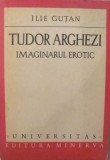 GE - Ilie GUTAN "Tudor Arghezi / Imaginarul Erotic" 340 pagini / Editura MINERVA, 1980, Bucuresti / stare foarte buna, estetica frumoasa