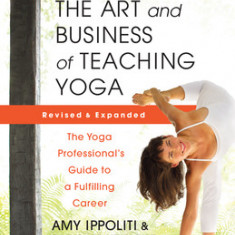 The Art and Business of Teaching Yoga (Revised): The Yoga Professional's Guide to a Fulfilling Career
