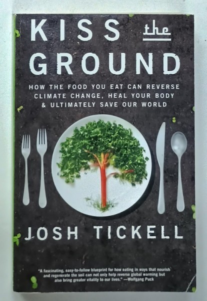 KISS THE GROUND , HOW THE FOOD YOU EAT CAN REVERSE CLIMATE CHANGE .....by JOSH TICKELL , 2017
