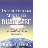 Interceptarea mintii lui Dumnezeu. Viziune care ne modifica viata si viitorul - Thomas, Rick