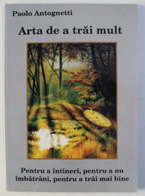 ARTA DE A TRAI MULT - PENTRU A INTINERI , PENTRU A NU IMBATRANI , PENTRU A TRAI MAI BINE de PAOLO ANTOGNETTI , 2006 foto
