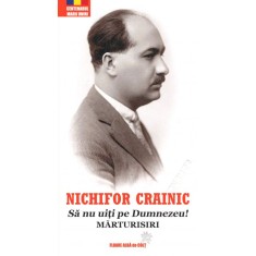 Să nu uiți pe Dumnezeu! Mărturisiri - Nichifor CRAINIC