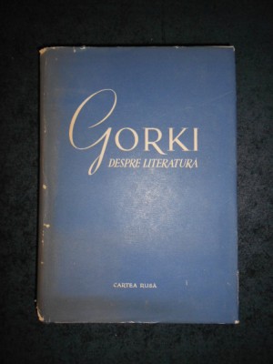 GORKI DESPRE LITERATURA. ARTICOLE DE CRITICA LITERARA (1955, editie cartonata) foto