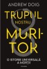 Trupul nostru muritor. O istorie universală a morții &ndash; Andrew Doig