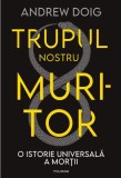 Trupul nostru muritor. O istorie universală a morții &ndash; Andrew Doig. Carte Istorie, Stiinta