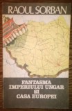 Raoul Sorban - Fantasma Imperiului Ungar si casa Europei