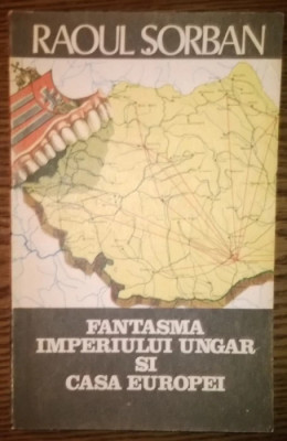 Raoul Sorban - Fantasma Imperiului Ungar si casa Europei foto