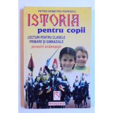 ISTORIA PENTRU COPII - LECTURI PENTRU CLASELE PRIMARE SI GIMNAZIALE de PETRU DEMETRU POPESCU , 2001