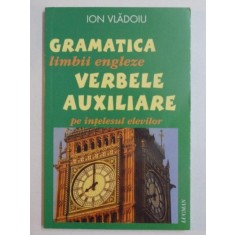 GRAMATICA LIMBII ENGLEZE , VERBELE AUXILIARE PE INTELESUL ELEVILOR de ION VLADOIU , 2007