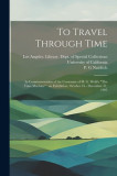 To Travel Through Time: In Commemoration of the Centenary of H. G. Wells&#039;s &quot;&quot;The Time Machine&quot;&quot; an Exhibition, October 16 - December 31, 1995