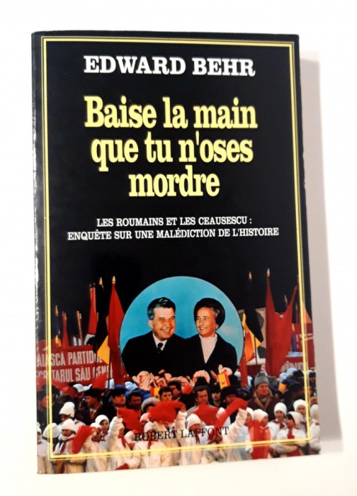 Edward Behr Les roumains et les Ceausescu Baise la main que tu n oses mordre