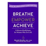Breathe, Empower, Achieve: 5-Minute Mindfulness for Busy Women&mdash;Reset, Refocus, and Find Your Work&ndash;Life Balance
