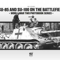 SU-85 and SU-100 on the Battlefield - World War Two Photobook Series - Volume 9 - Neil Stokes