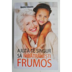 Ajuta-te singur sa imbatranesti frumos &ndash; Radu Vrasti