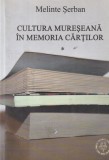 Melinte Serban &ndash; Cultura mureseana in memoria cartilor, volumul 1