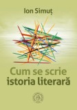Cum se scrie istoria literara - Ion Simut - Editura Scoala Ardeleana