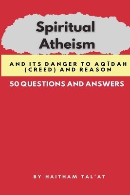 Spiritual Atheism And its Danger to Aq&amp;#299;dah (Creed) and Reason