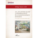 Az &quot;Atlantisz-&aacute;lom&quot; a moderniz&aacute;ci&oacute; &eacute;s a nacionalizmus kor&aacute;ban - Portug&aacute;lia &eacute;s Braz&iacute;lia 1889-1930 - Szil&aacute;gyi &Aacute;gnes Judit