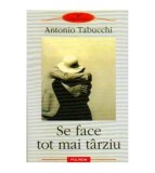 Antonio Tabucchi - Se face tot mai tarziu. Roman sub forma de