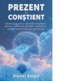 Prezent si Constient. Stiinta si practica atentiei constiente pentru cultivarea sanatatii mentale si restabilirea echilibrului emotional - Daniel J. S