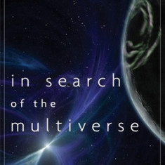 In Search of the Multiverse Parallel Worlds, Hidden Dimensions, and the Ultimate Quest for the Frontiers of Reality