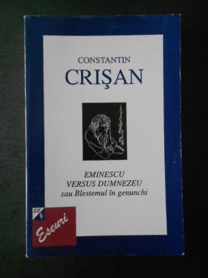 CONSTANTIN CRISAN - EMINESCU VERSUS DUMNEZEU SAU BLESTEMUL IN GENUNCHI foto