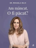 Carte Am mancat. O fi pacat? Mihaela Bilic - Ghid Nutritie si Sanatate