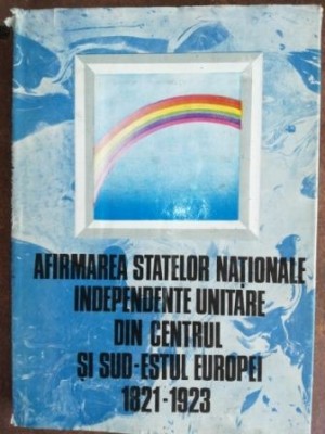 Afirmarea statelor nationale independente unitare din centrul si sud estul Europei- Viorica Moisuc, Ion Calafeteanu foto