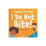 I Count To Four. I Do Not Bite!: An Affirmation-Themed Toddler Book About Not Biting (Ages 2-4)