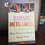 Manualul dictatorului. De ce sa te porti rau e aproape intotdeanua o buna politica &ndash; Bruce Bueno de Mesquita, Alastair Smith