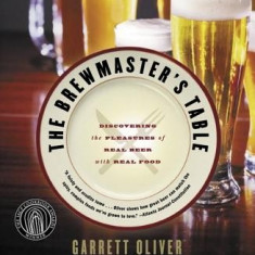 The Brewmaster's Table: Discovering the Pleasures of Real Beer with Real Food