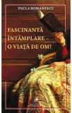 Fascinanta intamplare - o viata de om! - Paula Romanescu