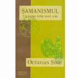 Octavian Simu - Samanismul - calatorie intre doua lumi - 132681