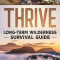 Thrive: Long-Term Wilderness Survival Guide; Skills, Tips, and Gear for Living on the Land