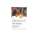 The Difficult Words of Jesus: A Beginner's Guide to His Most Perplexing Teachings