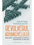 Cumpara ieftin Revolverul Arhanghelului. Miscarea Legionara si mistica asasinatului politic/Cristian Manolachi