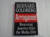 BERNARD GOLDBERG - ARROGANCE - RESCUING AMERICA FROM THE MEDIA ELITE