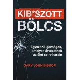 Kib*szott b&ouml;lcs: Egyszerű igazs&aacute;gok, amelyek &aacute;tvezetnek az &eacute;let sz*rviharain - Gary John Bishop