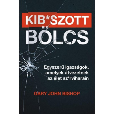 Kib*szott b&amp;ouml;lcs: Egyszerű igazs&amp;aacute;gok, amelyek &amp;aacute;tvezetnek az &amp;eacute;let sz*rviharain - Gary John Bishop foto