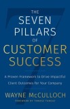 The Seven Pillars of Customer Success: A Proven Framework to Drive Impactful Client Outcomes for Your Company