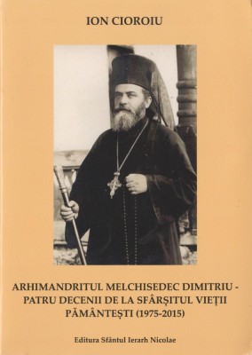 Ion Cioroiu - Arhimandritul Melchisedec Dimitriu, patru decenii foto