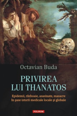 Privirea Lui Thanatos. Epidemii, Razboaie, Octavian Buda - Editura Polirom foto