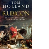 Rubicon. Triumful si tragedia Republicii Romane - Tom Holland, Monica Gradinaru