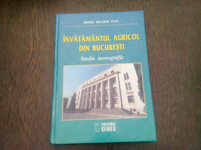 Invatamantul agricol din Bucuresti Studiu monografic editia a II-a - Maria Valeria Picu foto