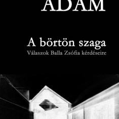 A börtön szaga - Válaszok Balla Zsófia kérdéseire - Bodor Ádám