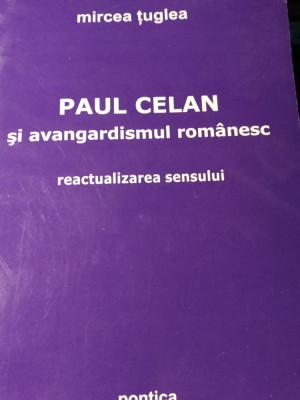 PAUL CELAN SI AVANGARDISMUL ROM&amp;Acirc;NESC - MIRCES TUGLEA, ED PONTICA, 2007, 226 P foto