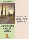 Copilul meu vrea sa moara. Ia atitudine! Arata-i ca iti pasa de el! - Elena Branaru