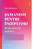 Samanism pentru incepatori. 50 de exercitii practice - Gilles Diederichs